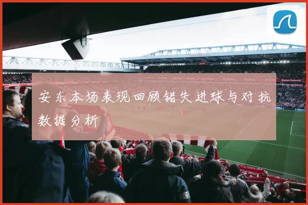 安东本场表现回顾错失进球与对抗数据分析