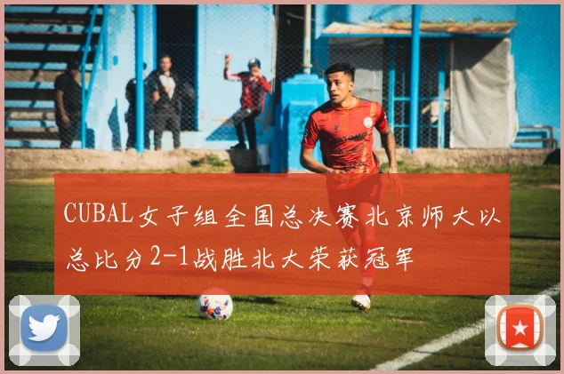 CUBAL女子组全国总决赛北京师大以总比分2-1战胜北大荣获冠军