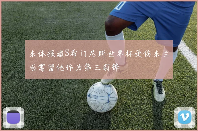 米体报道S希门尼斯世界杯受伤米兰或需留他作为第三前锋
