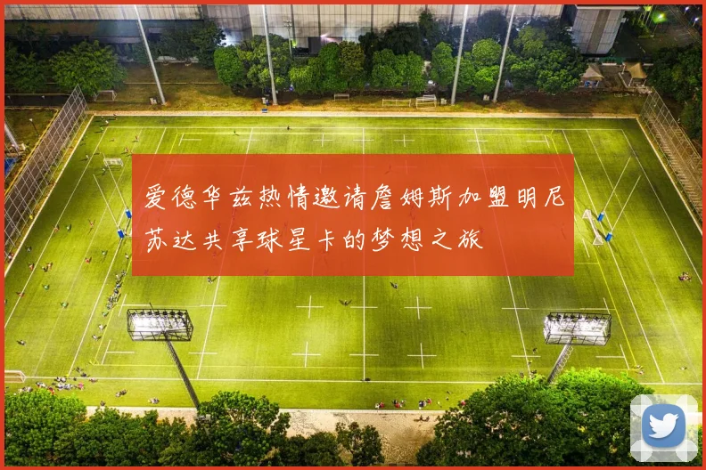 爱德华兹热情邀请詹姆斯加盟明尼苏达共享球星卡的梦想之旅