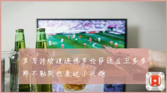 罗马持续追逐佛罗伦萨边后卫多多那不勒斯也表达了兴趣