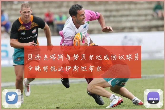 贝西克塔斯与努贝尔达成协议球员今晚将抵达伊斯坦布尔